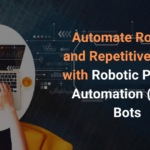 Automate Routine and Repetitive Tasks with Robotic Process Automation (RPA) Bots